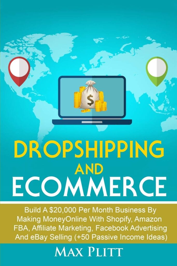 Dropshipping And Ecommerce: Build A $20,000 per Month Business by Making Money Online with Shopify, Amazon FBA, Affiliate Marketing, Facebook Advertising and eBay Selling