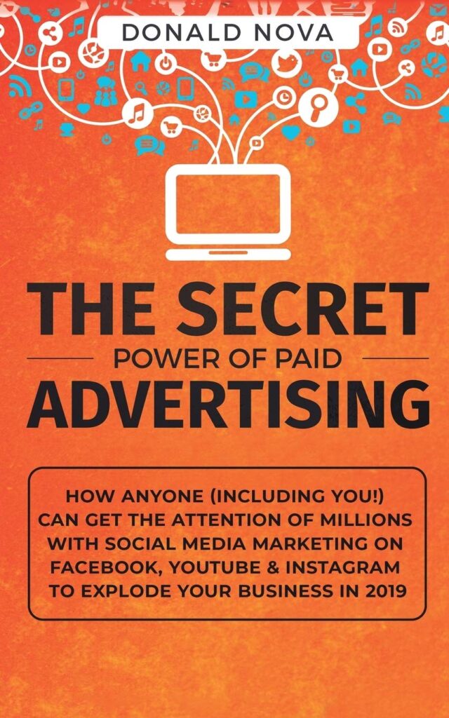 The Secret Power of Paid Advertising: How Anyone (Including You!) Can Get the Attention of Millions with Social Media Marketing on Facebook, YouTube & Instagram to Explode Your Business