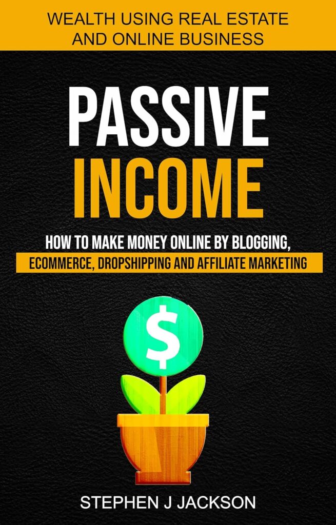 
Passive Income: How to Make Money Online by Blogging, Ecommerce, Dropshipping and Affiliate Marketing (Wealth Using Real Estate And Online Business)