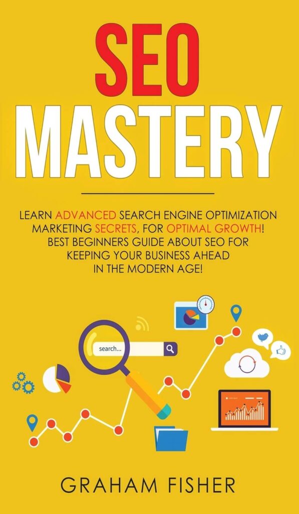 Seo Mastery: Learn Advanced Search Engine Optimization Marketing Secrets, For Optimal Growth! Best Beginners Guide About SEO For Keeping your Business Ahead in The Modern Age