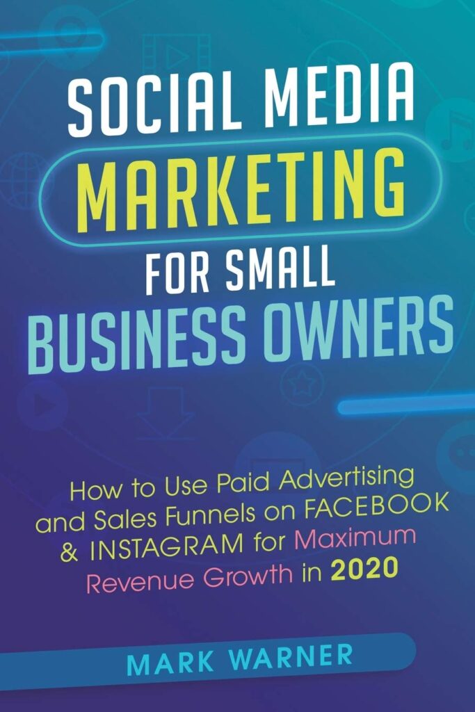 Social Media Marketing for Small Business Owners: How to Use Paid Advertising and Sales Funnels on Facebook & Instagram for Maximum Revenue Growth